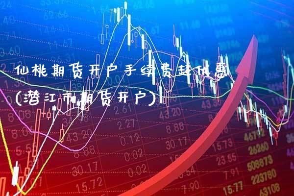 仙桃期货开户手续费超优惠(潜江市期货开户) (https://www.njaxzs.com/) 期货行情 第1张