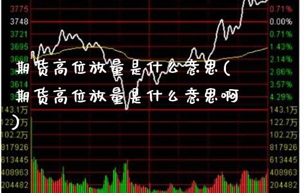 期货高位放量是什么意思(期货高位放量是什么意思啊) (https://www.njaxzs.com/) 黄金期货 第1张