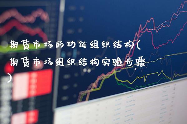 期货市场的功能组织结构(期货市场组织结构实验步骤) (https://www.njaxzs.com/) 期货开户 第1张