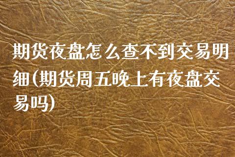 期货夜盘怎么查不到交易明细(期货周五晚上有夜盘交易吗) (https://www.njaxzs.com/) 期货投资 第1张