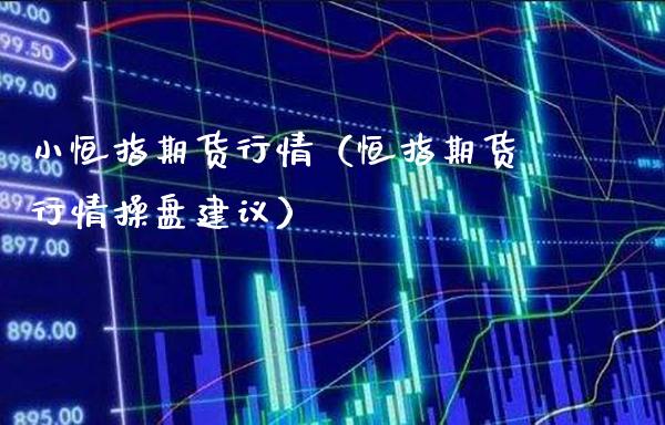 小恒指期货行情（恒指期货行情操盘建议） (https://www.njaxzs.com/) 期货直播间 第1张