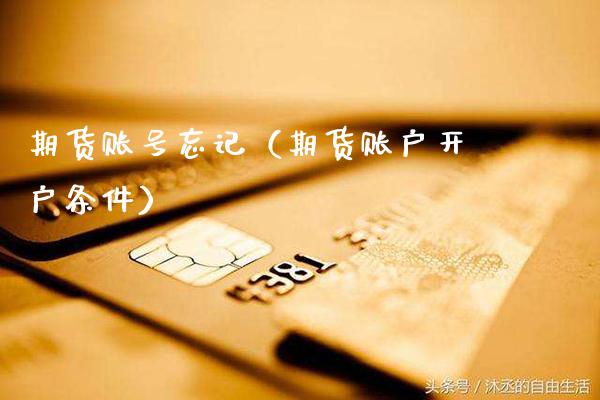 期货账号忘记（期货账户开户条件） (https://www.njaxzs.com/) 期货直播间 第1张