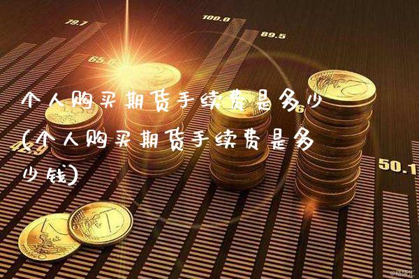 个人购买期货手续费是多少(个人购买期货手续费是多少钱) (https://www.njaxzs.com/) 期货行情 第1张