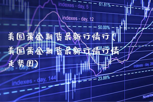 美国黄金期货最新行情行(美国黄金期货最新行情行情走势图) (https://www.njaxzs.com/) 期货直播间 第1张