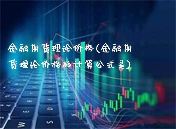 金融期货理论(金融期货理论的计算公式是) (https://www.njaxzs.com/) 期货直播间 第1张