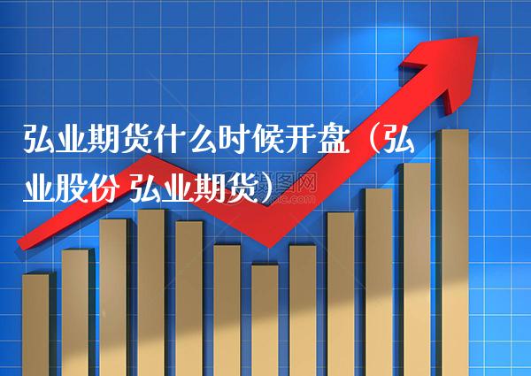 弘业期货什么时候（弘业股份 弘业期货） (https://www.njaxzs.com/) 期货直播间 第1张