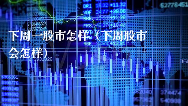 下周一股市怎样（下周股市会怎样） (https://www.njaxzs.com/) 内盘期货 第1张