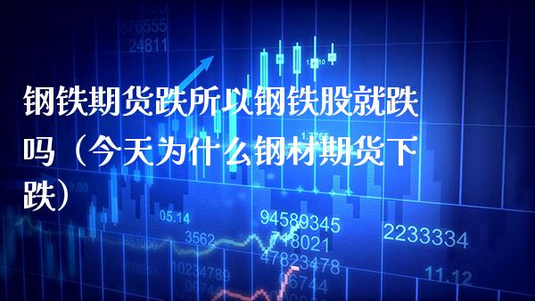 钢铁期货跌所以钢铁股就跌吗（今天为什么钢材期货下跌） (https://www.njaxzs.com/) 期货直播间 第1张