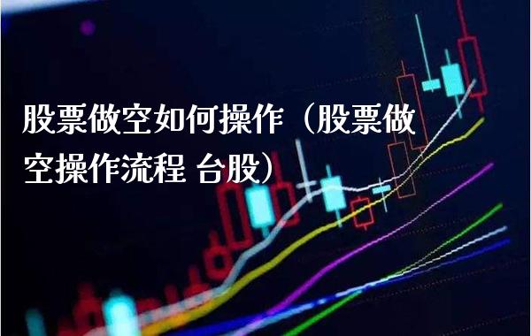 股票做空如何操作（股票做空操作流程 台股） (https://www.njaxzs.com/) 内盘期货 第1张