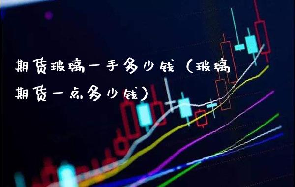 期货玻璃一手多少钱(玻璃期货一点多少钱) 期货直播间 第1张-爱新财经 期货玻璃一手多少钱(玻璃期货一点多少钱) (https://www.njaxzs.com/) 期货直播间 第1张