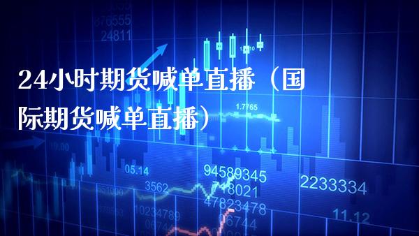 24小时期货喊单直播（国际期货喊单直播） (https://www.njaxzs.com/) 期货直播间 第1张