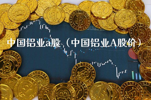 中国铝业a股（中国铝业A股价） (https://www.njaxzs.com/) 期货直播间 第1张