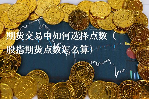 期货交易中如何选择点数（股指期货点数怎么算） (https://www.njaxzs.com/) 期货直播间 第1张