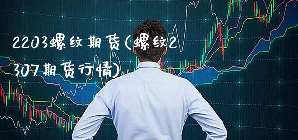 2203螺纹期货(螺纹2307期货行情) (https://www.njaxzs.com/) 期货开户 第1张
