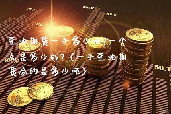 豆油期货一手多少?一个点是多少钱?（一手豆油期货合约是多少） (https://www.njaxzs.com/) 内盘期货 第1张
