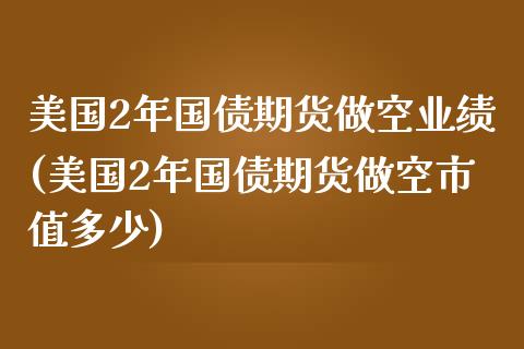 美国2年国债期货做空业绩(美国2年国债期货做空市值多少) 原油期货 第1张-爱新财经 美国2年国债期货做空业绩(美国2年国债期货做空市值多少) (https://www.njaxzs.com/) 原油期货 第1张