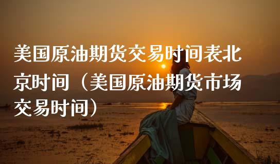 美国原油期货交易时间表北京时间（美国原油期货市场交易时间） (https://www.njaxzs.com/) 期货直播间 第1张