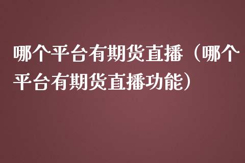 哪个平台有期货直播（哪个平台有期货直播功能） (https://www.njaxzs.com/) 期货行情 第1张