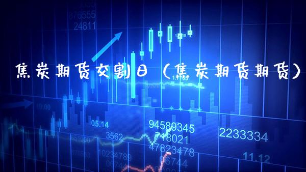 焦炭期货交割日（焦炭期货期货） (https://www.njaxzs.com/) 原油期货 第1张