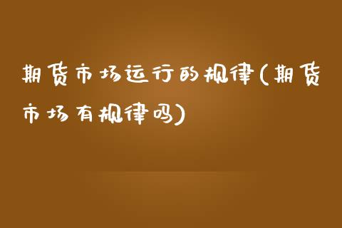 期货市场运行的规律(期货市场有规律吗) (https://www.njaxzs.com/) 原油期货 第1张