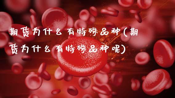 期货为什么有特殊品种(期货为什么有特殊品种呢) (https://www.njaxzs.com/) 期货直播间 第1张