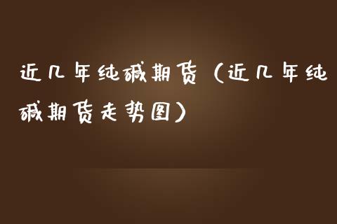 近几年纯碱期货（近几年纯碱期货走势图） (https://www.njaxzs.com/) 期货直播间 第1张