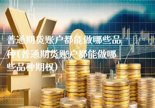 普通期货账户都能做哪些品种(普通期货账户都能做哪些品种期权) (https://www.njaxzs.com/) 期货直播间 第1张