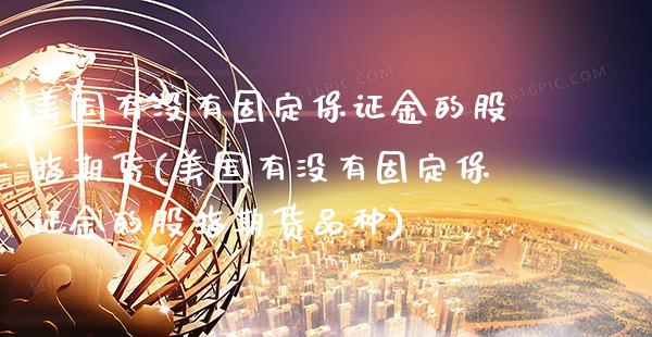 美国有没有固定保证金的股指期货(美国有没有固定保证金的股指期货品种) (https://www.njaxzs.com/) 期货行情 第1张