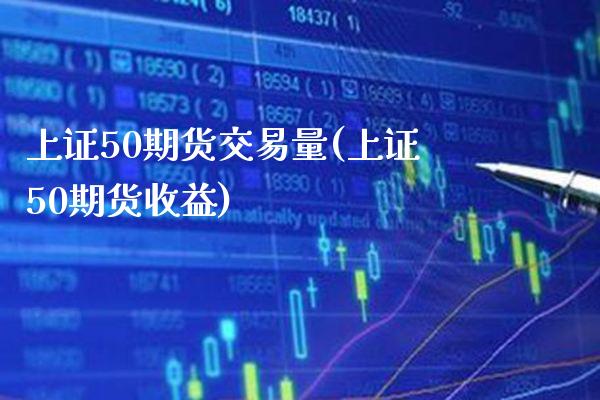 上证50期货交易量(上证50期货收益) (https://www.njaxzs.com/) 黄金期货 第1张