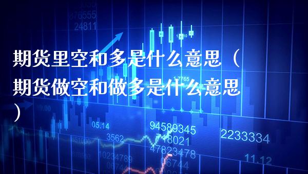 期货里空和多是什么意思（期货做空和做多是什么意思） (https://www.njaxzs.com/) 期货直播间 第1张