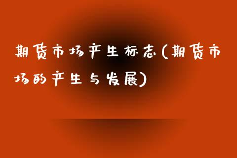 期货市场产生标志(期货市场的产生与发展) (https://www.njaxzs.com/) 期货行情 第1张