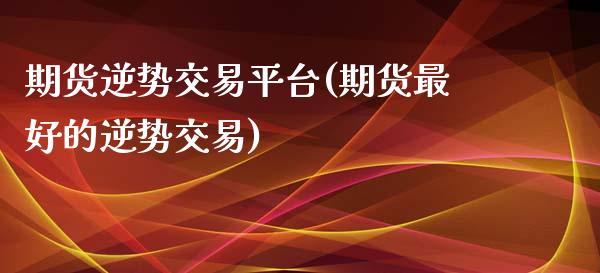 期货逆势交易平台(期货最好的逆势交易) (https://www.njaxzs.com/) 期货行情 第1张