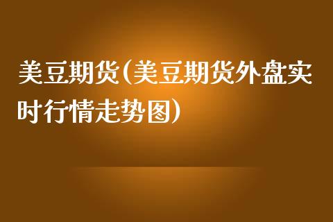 美豆期货(美豆期货外盘实时行情走势图) (https://www.njaxzs.com/) 期货行情 第1张