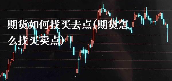 期货如何找买去点(期货怎么找买卖点) (https://www.njaxzs.com/) 黄金期货 第1张