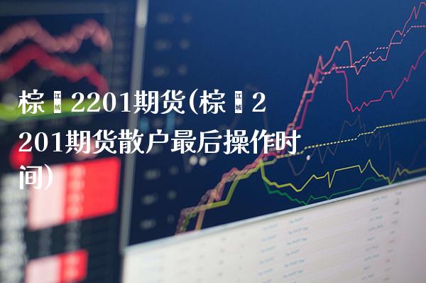 棕榈2201期货(棕榈2201期货散户最后操作时间) (https://www.njaxzs.com/) 期货直播间 第1张