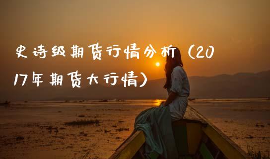 史诗级期货行情分析（2017年期货大行情） (https://www.njaxzs.com/) 期货直播间 第1张