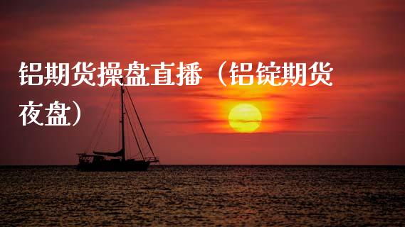 铝期货操盘直播（铝锭期货夜盘） (https://www.njaxzs.com/) 期货直播间 第1张