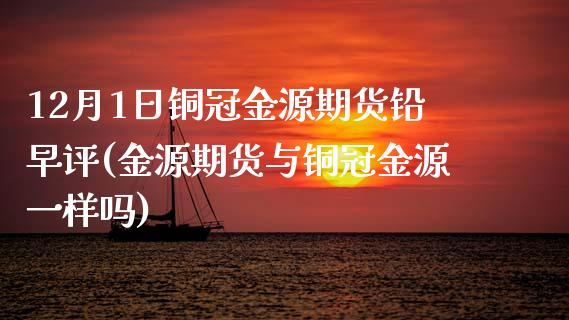 12月1日铜冠金源期货铅早评(金源期货与铜冠金源一样吗) (https://www.njaxzs.com/) 期货投资 第1张