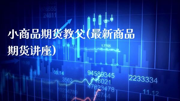 小商品期货教父(最新商品期货讲座) (https://www.njaxzs.com/) 期货直播间 第1张