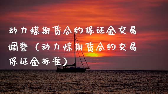 动力煤期货合约保证金交易调整（动力煤期货合约交易保证金标准） (https://www.njaxzs.com/) 原油期货 第1张