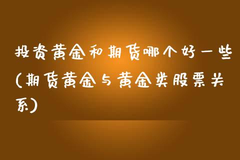 投资黄金和期货哪个好一些(期货黄金与黄金类股票关系) (https://www.njaxzs.com/) 期货投资 第1张