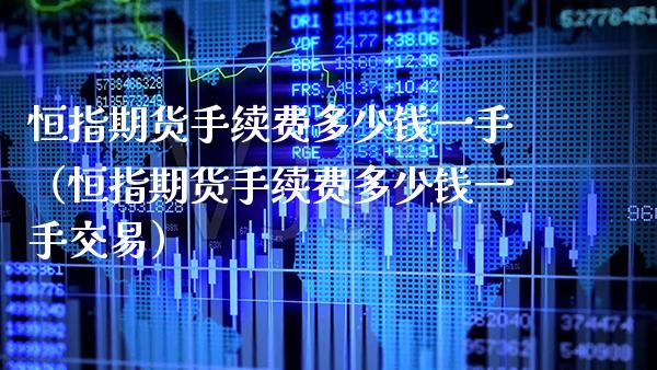恒指期货手续费多少钱一手（恒指期货手续费多少钱一手交易） (https://www.njaxzs.com/) 内盘期货 第1张