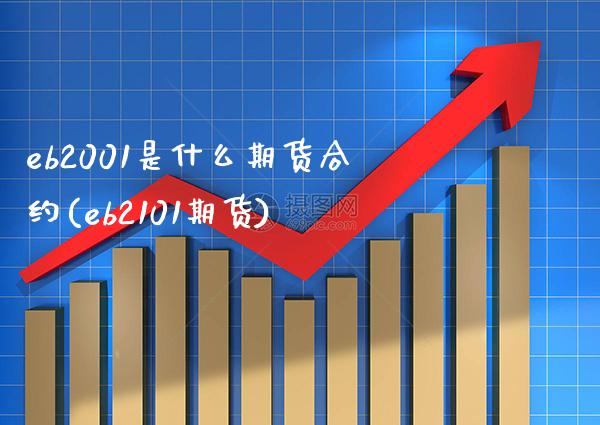 eb2001是什么期货合约(eb2101期货) (https://www.njaxzs.com/) 期货开户 第1张