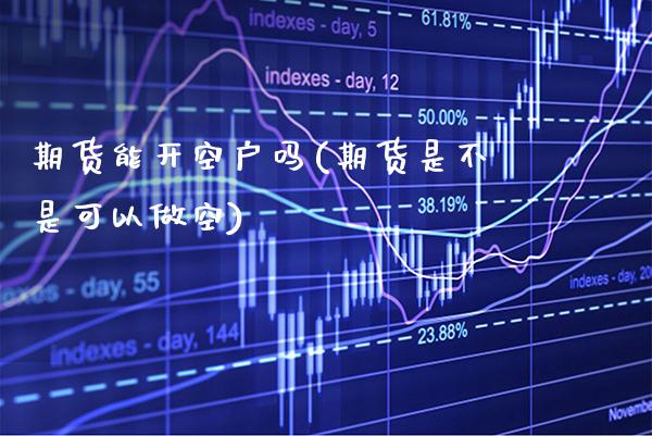 期货能开空户吗(期货是不是可以做空) (https://www.njaxzs.com/) 期货行情 第1张
