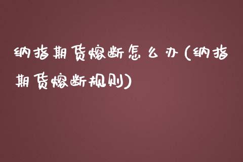 纳指期货熔断怎么办(纳指期货熔断规则) 期货直播间 第1张-爱新财经 纳指期货熔断怎么办(纳指期货熔断规则) (https://www.njaxzs.com/) 期货直播间 第1张