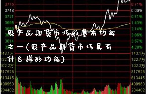 农产品期货市场的基本功能之一(农产品期货市场具有什么样的功能) (https://www.njaxzs.com/) 内盘期货 第1张