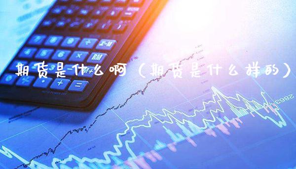 期货是什么啊（期货是什么样的） (https://www.njaxzs.com/) 期货行情 第1张