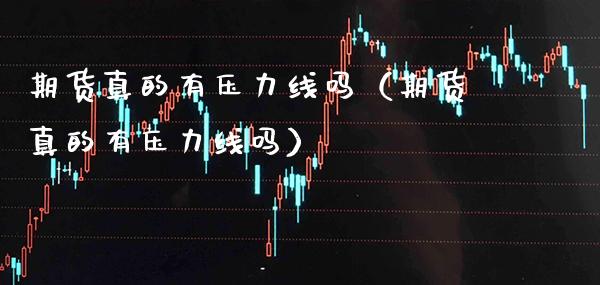 期货真的有压力线吗（期货真的有压力线吗） (https://www.njaxzs.com/) 期货直播间 第1张