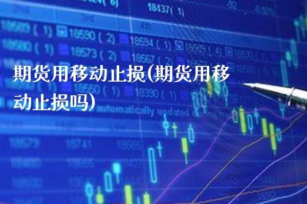 期货用移动止损(期货用移动止损吗) (https://www.njaxzs.com/) 内盘期货 第1张