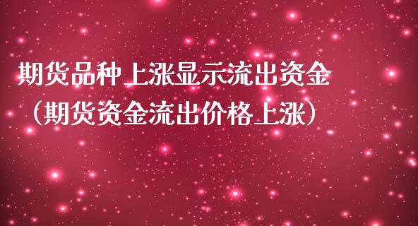 期货品种上涨显示流出资金（期货资金流出上涨） (https://www.njaxzs.com/) 期货行情 第1张